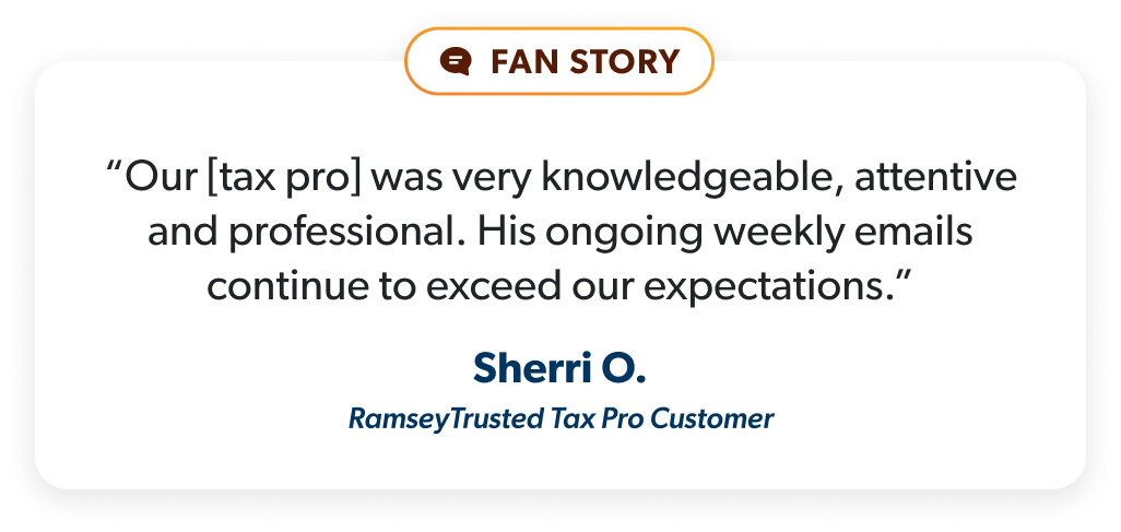 “Our [tax pro] was very knowledgeable, attentive and professional. His ongoing weekly emails continue to exceed our expectations.” - Sherri O.